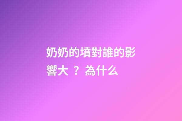 奶奶的墳對誰的影響大？為什么